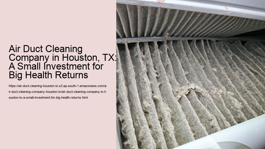 Air Duct Cleaning Company in Houston, TX: A Small Investment for Big Health Returns
